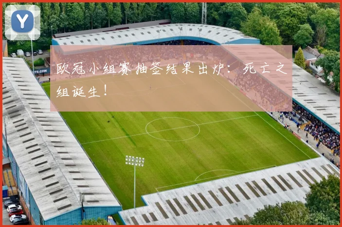 欧冠小组赛抽签结果出炉：死亡之组诞生！