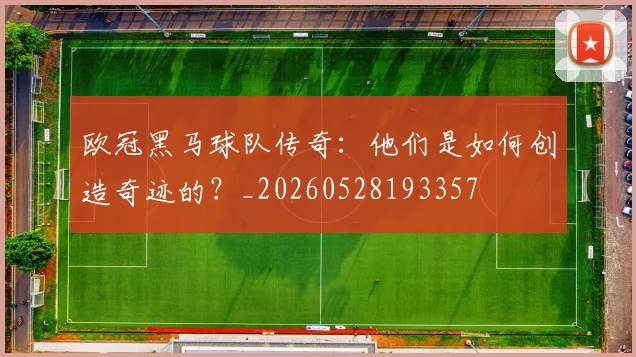 欧冠黑马球队传奇:他们是如何创造奇迹的?_20260528193357