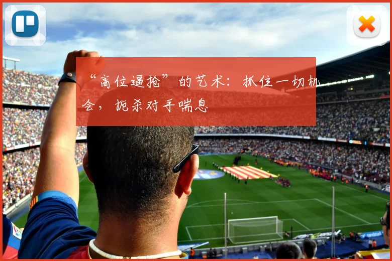 “高位逼抢”的艺术：抓住一切机会，扼杀对手喘息