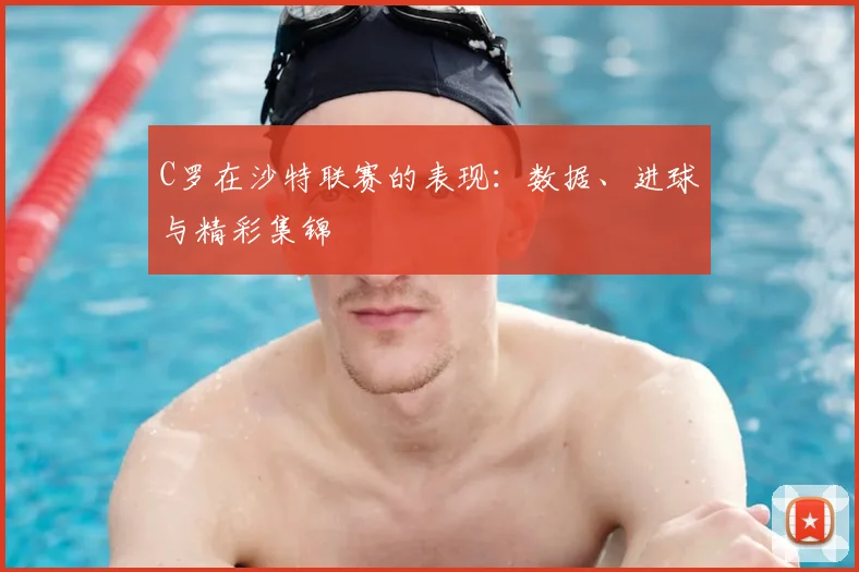 C罗在沙特联赛的表现：数据、进球与精彩集锦