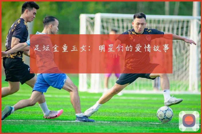 足坛金童玉女：明星们的爱情故事