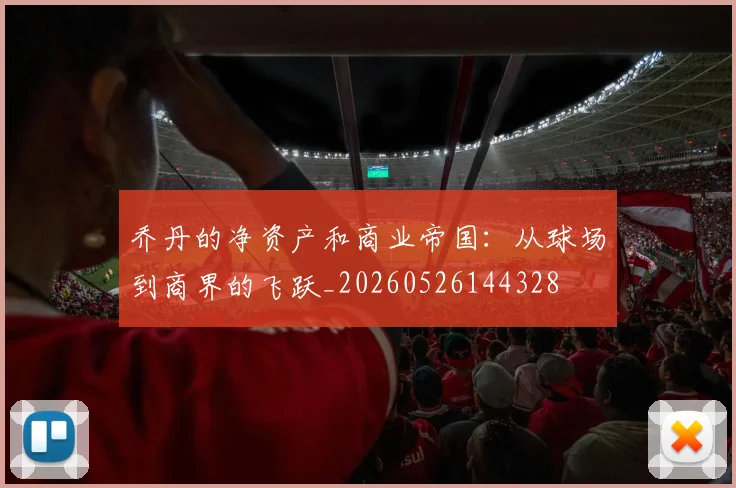 乔丹的净资产和商业帝国:从球场到商界的飞跃_20260526144328
