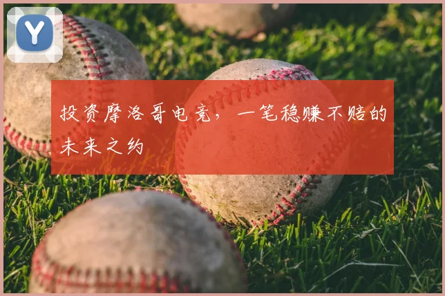 投资摩洛哥电竞,一笔稳赚不赔的未来之约