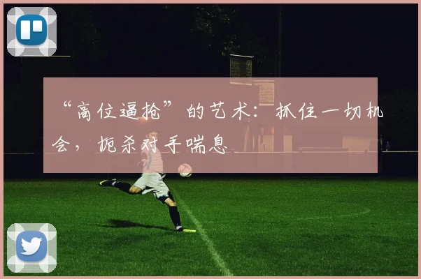 “高位逼抢”的艺术：抓住一切机会，扼杀对手喘息