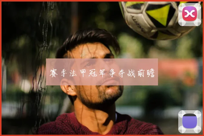 赛季法甲冠军争夺战前瞻