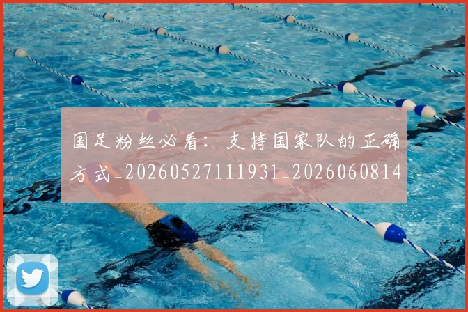 国足粉丝必看：支持国家队的正确方式_20260527111931_20260608143011