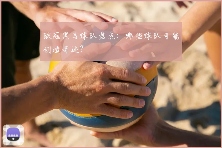 欧冠黑马球队盘点：哪些球队可能创造奇迹？