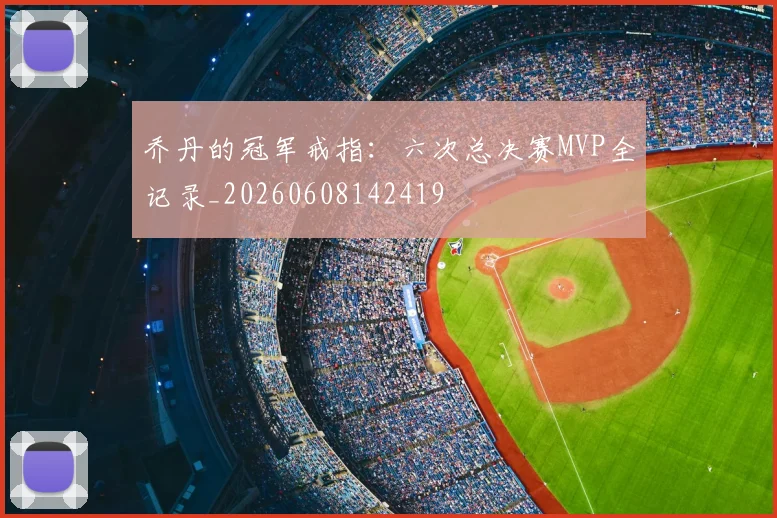 乔丹的冠军戒指:六次总决赛MVP全记录_20260608142419